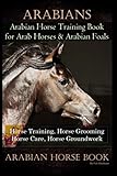Arabians Training Horse Training Book for Arab Horse & Arabian Foals, Horse Training, Horse Grooming Horse Care, Horse Groundwork Arabian Horse Book by Colt Hoofmane