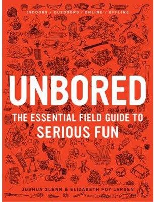 [(Unbored: The Essential Field Guide to Serious Fun )] [Author: Elizabeth Foy Larsen] [Nov-2012]