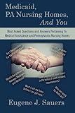 Medicaid, PA Nursing Homes, And You: Most Asked Questions and Answers Pertaining To Medical Assistance and Pennsylvania Nursing Homes