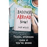 Backpack Abroad Now!: Your first step to vagabonding—how to save for, plan and realize your epic travel adventure