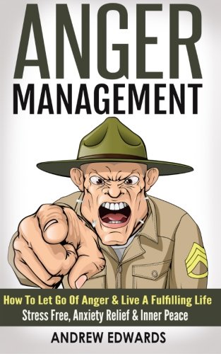 Anger Management: How To Let Go Of Anger & Live A Fulfilling Life - Stress Free, Anxiety Relief & In