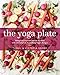The Yoga Plate: Bring Your Practice into the Kitchen with 108 Simple & Nourishing Vegan Recipes