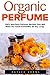 Organic Perfume: 100% Non-Toxic Perfume Recipes That Will Make You Smell Irresistible All Day Long! (Aromatherapy, Essential Oils, Homemade Perfume) by Kaylee Evans