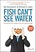 Fish Can't See Water: How National Culture Can Make or Break Your Corporate Strategy