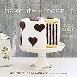 Bake It Like You Mean It: Gorgeous Cakes from Inside Out Bake It Like You Mean It: Gorgeous Cakes from Inside Out