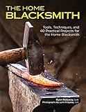 The Home Blacksmith: Tools, Techniques, and 40 Practical Projects for the Blacksmith Hobbyist