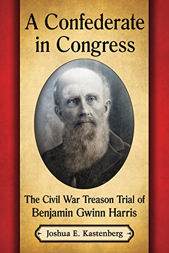A Confederate in Congress: The Civil War Treason Trial of Benjamin Gwinn Harris by Joshua E. Kastenberg