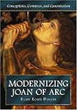 Modernizing Joan of Arc: Conceptions, Costumes, and Canonization by