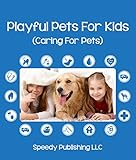 Playful Pets For Kids (Caring For Pets): Pet Care Tips for Children by Speedy Publishing
