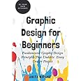 Graphic Design for Beginners: Fundamental Graphic Design Principles that Underlie Every Design Project (Be Your Own Designer)