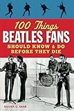100 Things Beatles Fans Should Know & Do Before They Die (100 Things...Fans Should Know) by
