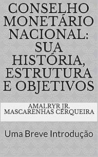 Livro Conselho Monetário Nacional: sua História, Estrutura e Objetivos: Uma Breve Introdução (Sistema Financeiro Nacional Livro 2)