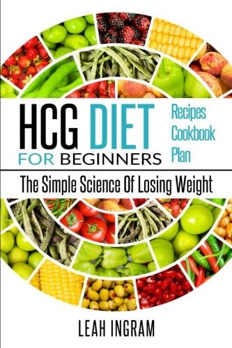 HCG Diet: HCG Diet For Beginners – The Simple Science Of Losing Weight – HCG Diet Recipes – HCG Diet Cookbook – HCG Diet Plan