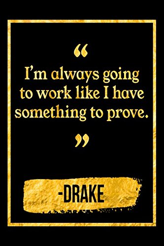 I’m Always Going To Work Like I Have Something To Prove: Black and Gold Drake Quote Notebook