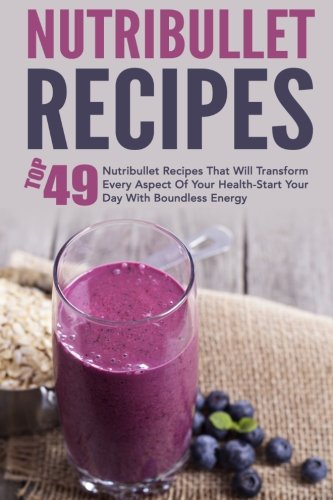 Nutribullet Recipes: Top 49 Nutribullet Recipes That Will Transform Every Aspect Of Your Health-Start Your Day With Boundless Energy (Nutribullet … Nutribullet Soup, Nutribullet Cookbook) Reviews