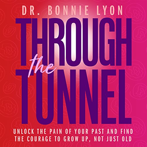 FREE Through the Tunnel: Unlock the Pain of Your Past and Find the Courage to Grow Up, Not Just Old EPUB