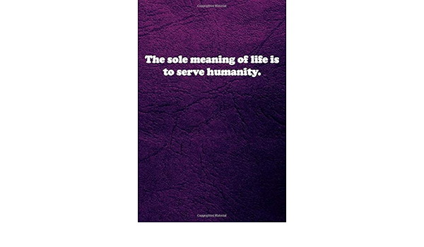 The Sole Meaning Of Life Is To Serve Humanity Lined Notebook Quotes Notebook Coworker Journals For Students Girls Boys Men And Woman Gift Lined Blank Notebook Journal Motivational Quotes To Inspire You