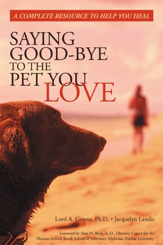 Saying Good-Bye to the Pet You Love: A Complete Resource to Help You Heal by Lorri A. Greene, Jacquelyn Landis