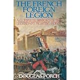 The French Foreign Legion: A Complete History of the Legendary Fighting Force