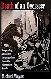 Death of an Overseer: Reopening a Murder Investigation from the Plantation South by Michael Wayne