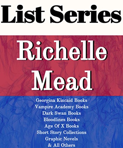 LIST SERIES: RICHELLE MEAD: SERIES READING ORDER: GEORGINA KINCAID BOOKS, VAMPIRE ACADEMY BOOKS, DARK SWAN BOOKS, BLOODLINES BOOKS, AGE OF X BOOKS, VAMPIRE ACADEMY GRAPHIC NOVEL BY RICHELLE MEAD