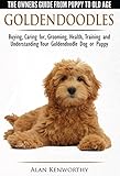 Goldendoodles - The Owners Guide from Puppy to Old Age - Choosing, Caring for, Grooming, Health, Training and Understanding Your Goldendoodle Dog