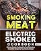 Smoking Meat: Electric Smoker Cookbook: Ultimate Smoker Cookbook for Real Pitmasters, Irresistible Recipes for Your Electric Smoker: Book 3