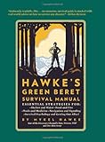 Hawke's Green Beret Survival Manual: Essential Strategies For: Shelter and Water, Food and Fire, Tools and Medicine, Navigation and Signa