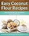 Coconut Flour Recipes - A Decadent Gluten-Free, Low-Carb Alternative To Wheat (The Easy Recipe) by 