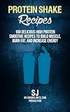 Protein Shake Recipes: 100 Delicious High Protein Smoothie Recipes to Build Muscle, Burn Fat & Increase Energy