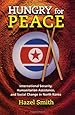 Hungry for Peace: International Security, Humanitarian Assistance, and Social Change in North Korea