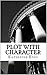 Plot with Character: How to Plot Your Novel and Achieve Character Arc in 40 Scenes (The Plot Chronicles Book 1)