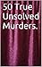 50 True Unsolved Murders.