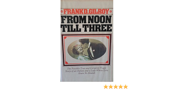 From Noon Till Three The Possibly True And Certainly Tragic Story Of An Outlaw And A Lady Whose Love Knew No Bounds Gilroy Frank Daniel 9780385082952 Amazon Com Books