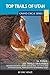 Top Trails of Utah: Includes Zion, Bryce, Capitol Reef, Canyon Lands, Arches, Grand Staircase, Coral by 