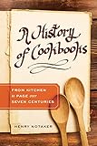 A History of Cookbooks: From Kitchen to Page over Seven Centuries (Volume 64) (California Studies in by Henry Notaker