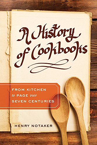 A History of Cookbooks: From Kitchen to Page over Seven Centuries (Volume 64) (California Studies in by Henry Notaker