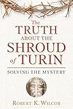 The Truth About the Shroud of Turin: Solving the Mystery