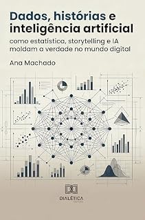 Livro Dados, Histórias e Inteligência Artificial: Como Estatística, Storytelling e IA Moldam a Verdade no Mundo Digital