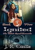 Ignited: Book Five (The White Road Chronicles 5) by J. R. Castle