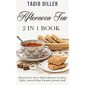 Afternoon Tea: 2 in 1 Book: Afternoon Tea: Host a Perfect Afternoon Tea Party. Coffe: Learn all About Everyone's favorite drink! (World's Best Drinks