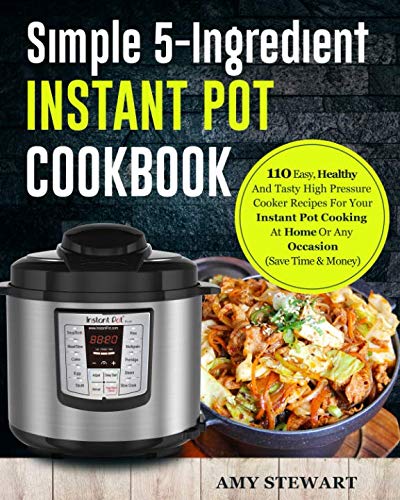 Simple 5-Ingredient Instant Pot Cookbook: 110 Easy, Healthy And Tasty High Pressure Cooker Recipes F Simple 5-Ingredient Instant Pot Cookbook: 110 Easy, Healthy And Tasty High Pressure Cooker Recipes F