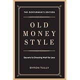 Old Money Style: Secrets to Dressing Well for Less (The Gentleman's Edition)