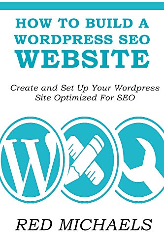 HOW TO BUILD A WORDPRESS SEO WEBSITE 2016: Create and Set Up Your Wordpress Site Optimized For SEO