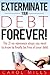 Exterminate Your Debt Forever! The 21 no-nonsense steps you need to know to finally be free of your debt