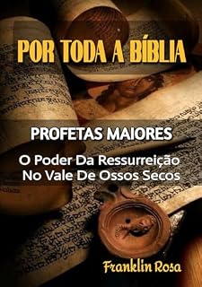 Livro O Poder Da Ressurreição No Vale De Ossos Secos : Profetas Maiores: Ezequiel (Por Toda a Bíblia Livro 26)