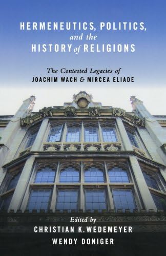 Hermeneutics, Politics, and the History of Religions: The Contested Legacies of Joachim Wach and Mircea Eliade