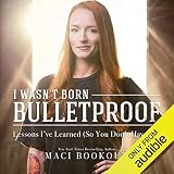 I Wasn't Born Bulletproof: Lessons I've Learned (So You Don't Have To) by