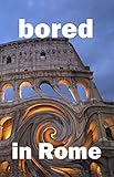 Bored in Rome: Awesome Experiences for the Repeat Visitor (2020 Fun Travel Book 2) by Dean Dalton, Andie Easton