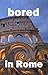 Bored in Rome: Awesome Experiences for the Repeat Visitor (2020 Fun Travel Book 2) by Dean Dalton, Andie Easton